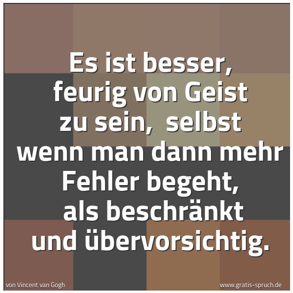 Spruchbild mit dem Text 'Es ist besser, feurig von Geist zu sein,
selbst wenn man dann mehr Fehler begeht,
als beschränkt und übervorsichtig.'