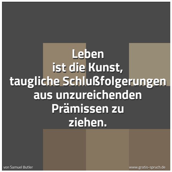 Spruchbild mit dem Text 'Leben ist die Kunst, taugliche Schlußfolgerungen
aus unzureichenden Prämissen zu ziehen.'