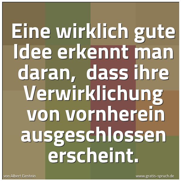 Spruchbild mit dem Text 'Eine wirklich gute Idee erkennt man daran,
dass ihre Verwirklichung
von vornherein ausgeschlossen erscheint.'