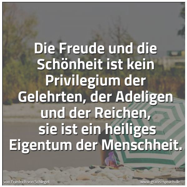 Spruchbild mit dem Text 'Die Freude und die Schönheit ist kein Privilegium der Gelehrten, der Adeligen und der Reichen,
sie ist ein heiliges Eigentum der Menschheit.'