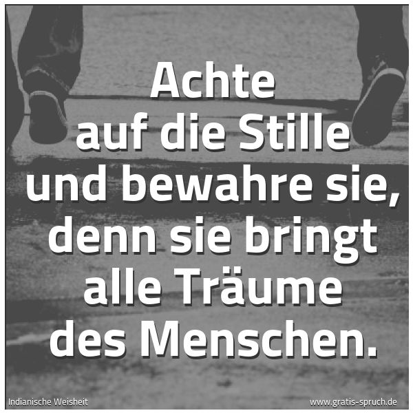 Spruchbild mit dem Text 'Achte auf die Stille und bewahre sie,
denn sie bringt alle Träume des Menschen.'