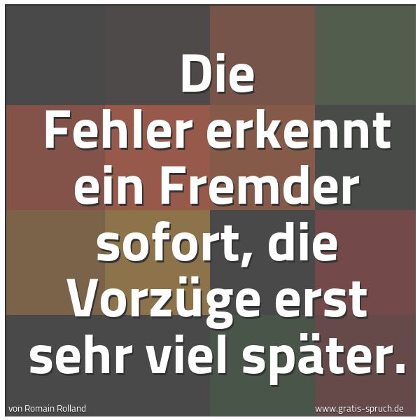 Spruchbild mit dem Text 'Die Fehler erkennt ein Fremder sofort,
die Vorzüge erst sehr viel später.'