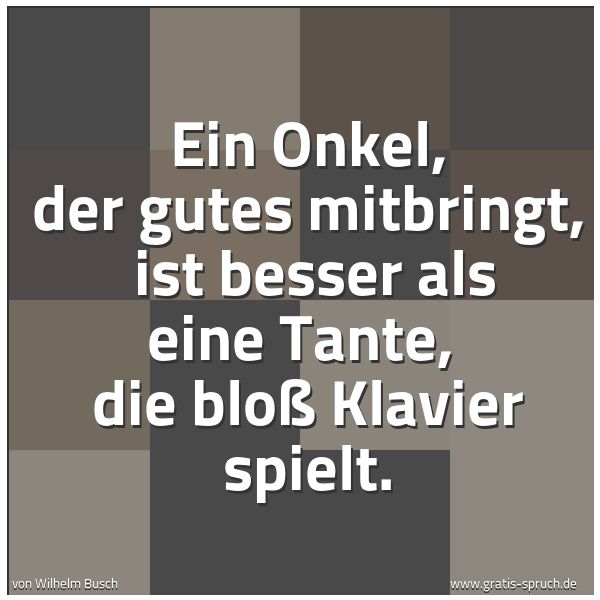 Spruchbild mit dem Text 'Ein Onkel, der gutes mitbringt,
ist besser als eine Tante,
die bloß Klavier spielt. '
