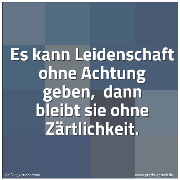 Spruchbild mit dem Text 'Es kann Leidenschaft ohne Achtung geben,
dann bleibt sie ohne Zärtlichkeit.'