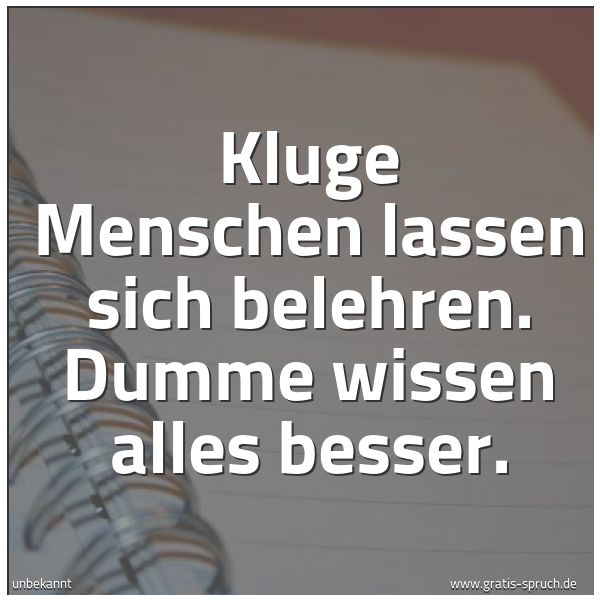 Spruchbild mit dem Text 'Kluge Menschen lassen sich belehren.
Dumme wissen alles besser.'