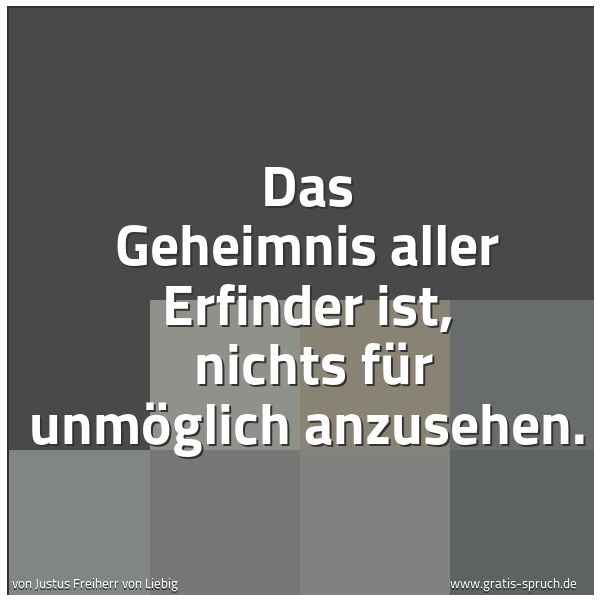 Spruchbild mit dem Text 'Das Geheimnis aller Erfinder ist,
nichts für unmöglich anzusehen. '