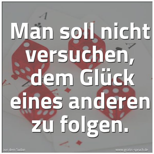 Spruchbild mit dem Text 'Man soll nicht versuchen,
dem Glück eines anderen zu folgen. '