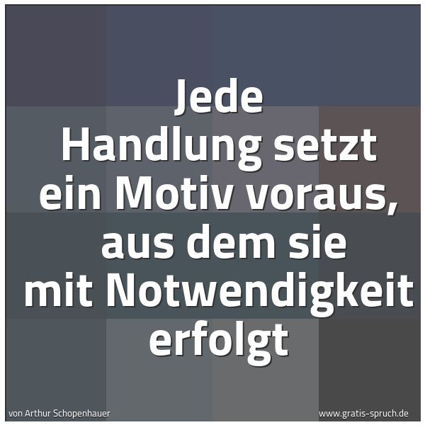 Spruchbild mit dem Text 'Jede Handlung setzt ein Motiv voraus,
aus dem sie mit Notwendigkeit erfolgt'