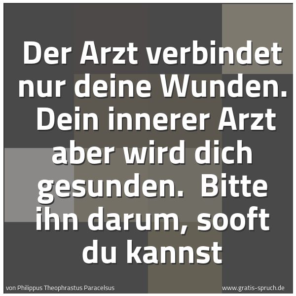 Spruchbild mit dem Text 'Der Arzt verbindet nur deine Wunden.
Dein innerer Arzt aber wird dich gesunden.
Bitte ihn darum, sooft du kannst'