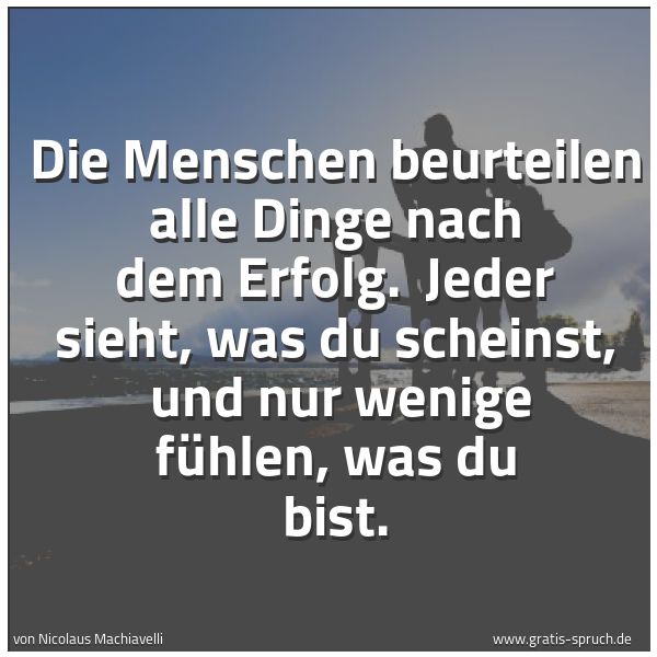 Spruchbild mit dem Text 'Die Menschen beurteilen alle Dinge nach dem Erfolg.
Jeder sieht, was du scheinst,
und nur wenige fühlen, was du bist.'