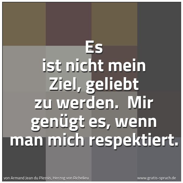 Spruchbild mit dem Text 'Es ist nicht mein Ziel, geliebt zu werden.
Mir genügt es,
wenn man mich respektiert.'