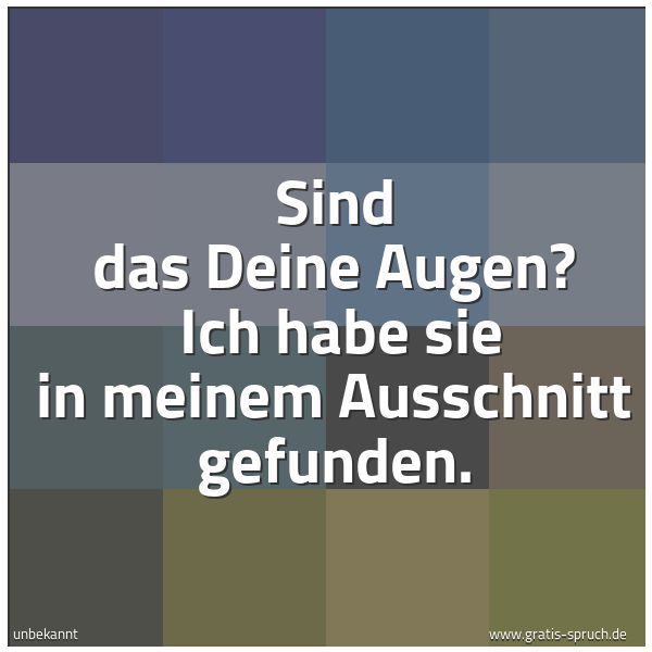 Spruchbild mit dem Text 'Sind das Deine Augen?
Ich habe sie in meinem Ausschnitt gefunden.'