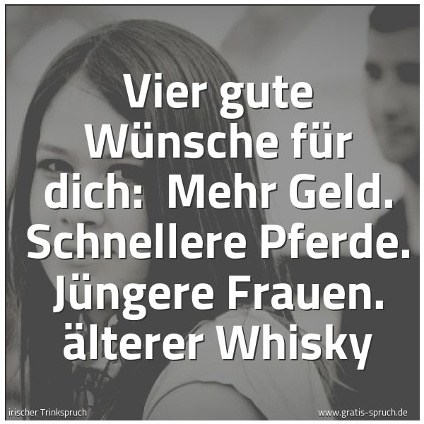 Spruchbild mit dem Text 'Vier gute Wünsche für dich:
Mehr Geld. Schnellere Pferde. Jüngere Frauen. Älterer Whisky'