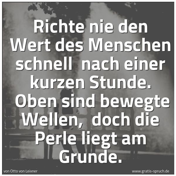 Spruchbild mit dem Text 'Richte nie den Wert des Menschen schnell
nach einer kurzen Stunde.
Oben sind bewegte Wellen,
doch die Perle liegt am Grunde.'
