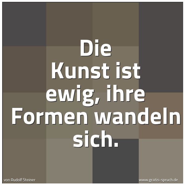 Spruchbild mit dem Text 'Die Kunst ist ewig, ihre Formen wandeln sich.'