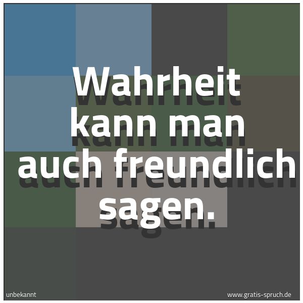 Spruchbild mit dem Text 'Wahrheit kann man auch freundlich sagen.
'