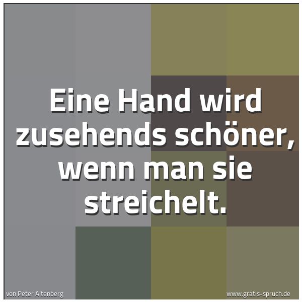 Spruchbild mit dem Text 'Eine Hand wird zusehends schöner,
wenn man sie streichelt.'