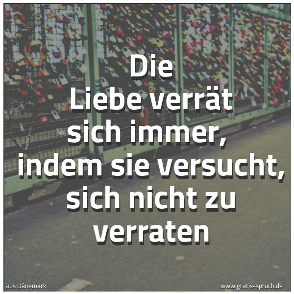 Spruchbild mit dem Text 'Die Liebe verrät sich immer,
indem sie versucht, sich nicht zu verraten'