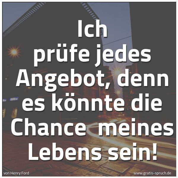 Spruchbild mit dem Text 'Ich prüfe jedes Angebot, denn es könnte die Chance
meines Lebens sein! '