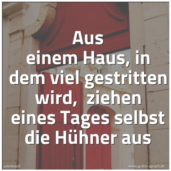 Spruchbild mit dem Text 'Aus einem Haus, in dem viel gestritten wird,
ziehen eines Tages selbst die Hühner aus'