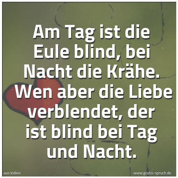 Spruchbild mit dem Text 'Am Tag ist die Eule blind, bei Nacht die Krähe.
Wen aber die Liebe verblendet,
der ist blind bei Tag und Nacht. '