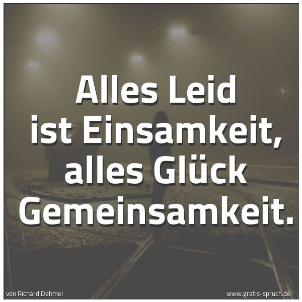 Spruchbild mit dem Text 'Alles Leid ist Einsamkeit, alles Glück Gemeinsamkeit.'