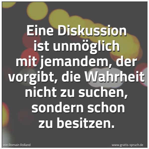 Spruchbild mit dem Text 'Eine Diskussion ist unmöglich mit jemandem,
der vorgibt, die Wahrheit nicht zu suchen,
sondern schon zu besitzen.'