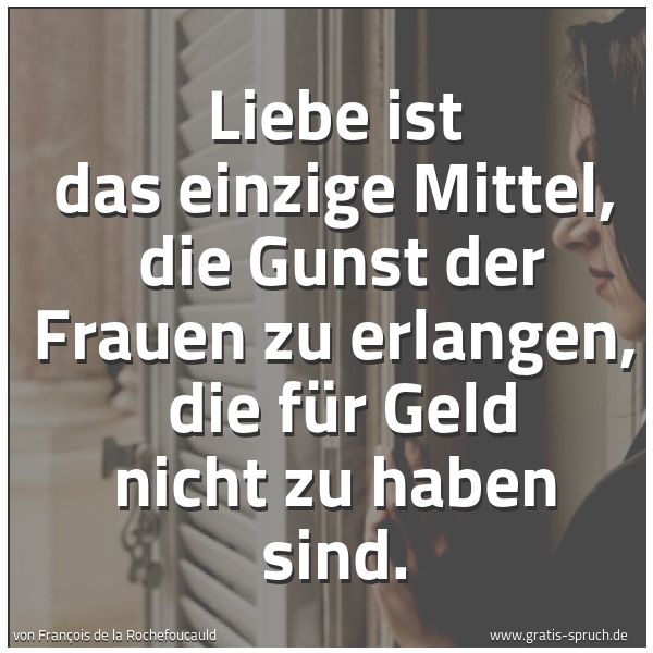 Spruchbild mit dem Text 'Liebe ist das einzige Mittel,
die Gunst der Frauen zu erlangen,
die für Geld nicht zu haben sind.'