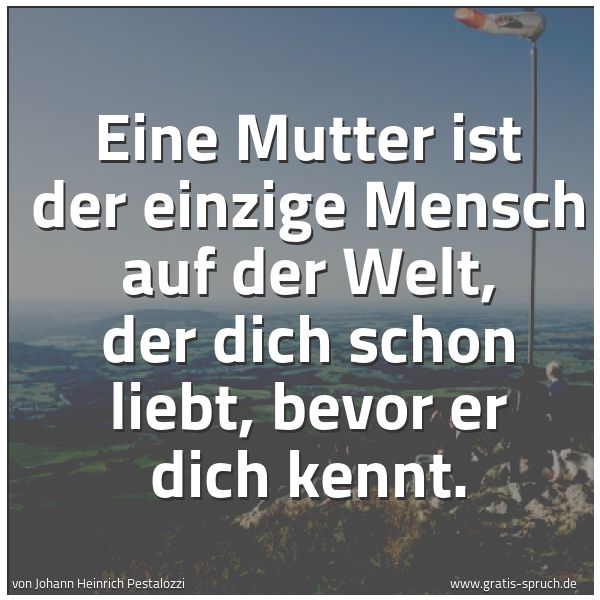 Spruchbild mit dem Text 'Eine Mutter ist der einzige Mensch auf der Welt,
der dich schon liebt,
bevor er dich kennt.'