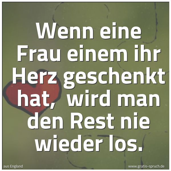 Spruchbild mit dem Text 'Wenn eine Frau einem ihr Herz geschenkt hat,
wird man den Rest nie wieder los.'