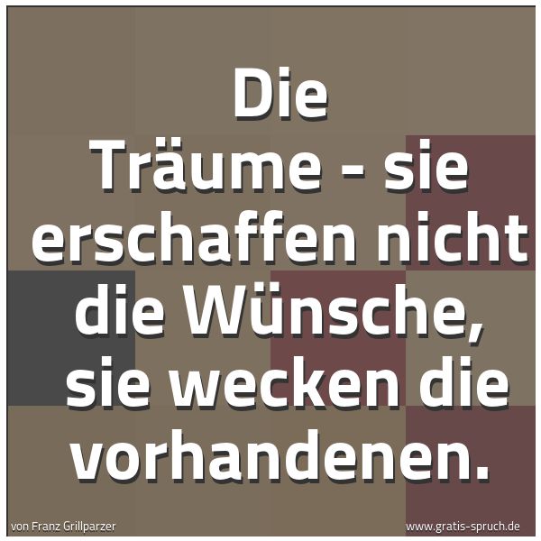 Spruchbild mit dem Text 'Die Träume - sie erschaffen nicht die Wünsche,
sie wecken die vorhandenen. '