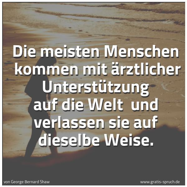 Spruchbild mit dem Text 'Die meisten Menschen
kommen mit ärztlicher Unterstützung auf die Welt
und verlassen sie auf dieselbe Weise.
'