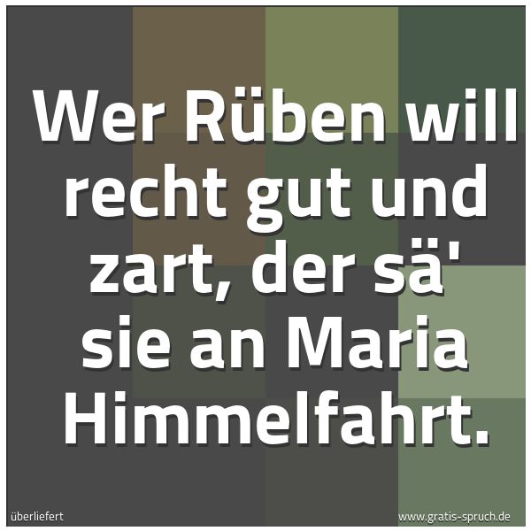 Spruchbild mit dem Text 'Wer Rüben will recht gut und zart,
der sä' sie an Maria Himmelfahrt.'