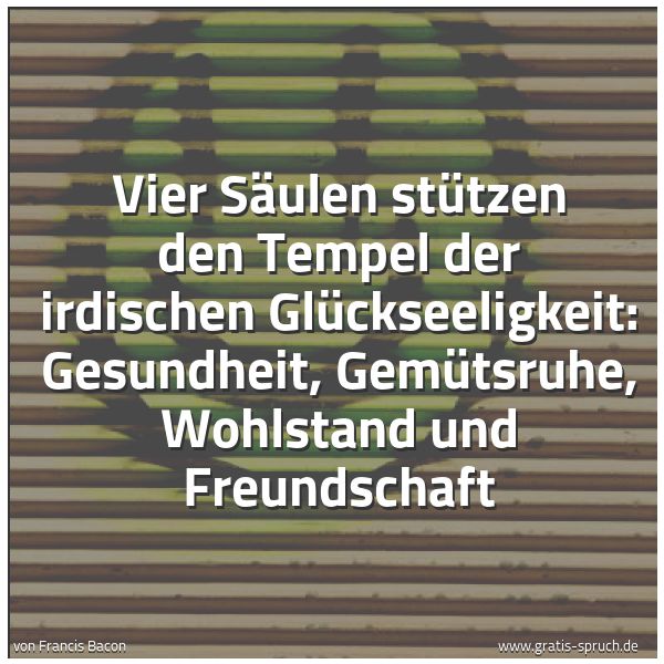 Spruchbild mit dem Text 'Vier Säulen stützen den Tempel der irdischen Glückseeligkeit:
Gesundheit,
Gemütsruhe,
Wohlstand und Freundschaft'