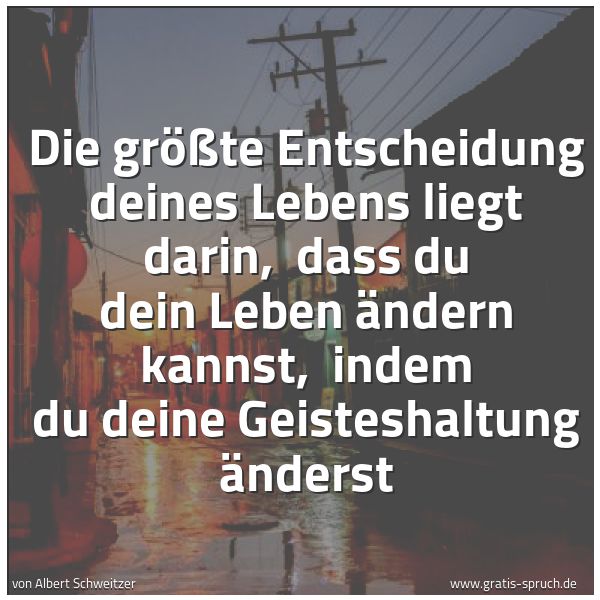 Spruchbild mit dem Text 'Die größte Entscheidung deines Lebens liegt darin,
dass du dein Leben ändern kannst,
indem du deine Geisteshaltung änderst '