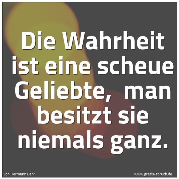 Spruchbild mit dem Text 'Die Wahrheit ist eine scheue Geliebte,
man besitzt sie niemals ganz.'