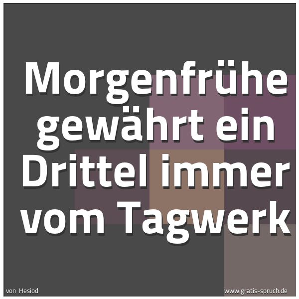 Spruchbild mit dem Text 'Morgenfrühe gewährt ein Drittel immer vom Tagwerk'