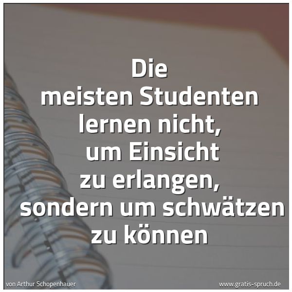 Spruchbild mit dem Text 'Die meisten Studenten lernen nicht,
um Einsicht zu erlangen,
sondern um schwätzen zu können'