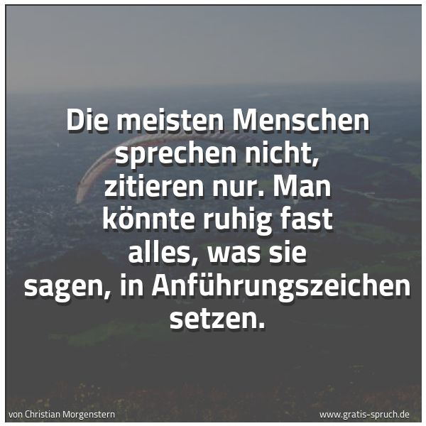 Spruchbild mit dem Text 'Die meisten Menschen sprechen nicht, zitieren nur.
Man könnte ruhig fast alles, was sie sagen,
in Anführungszeichen setzen.
'