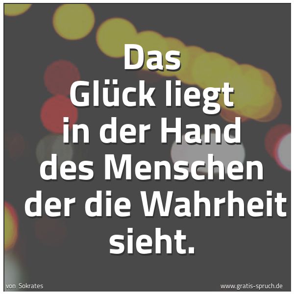 Spruchbild mit dem Text 'Das Glück liegt in der Hand des Menschen
der die Wahrheit sieht.'