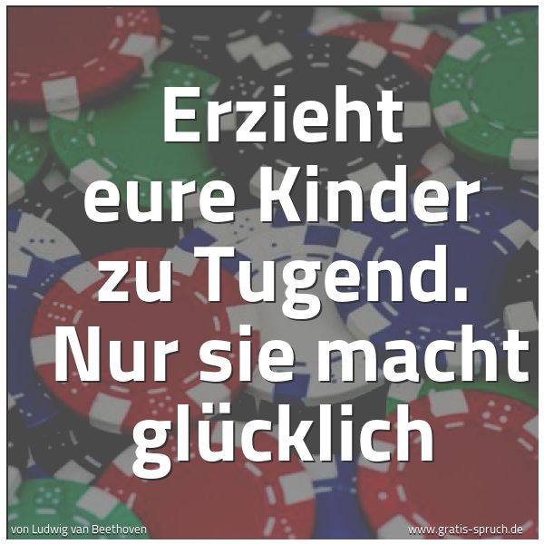 Spruchbild mit dem Text 'Erzieht eure Kinder zu Tugend.
Nur sie macht glücklich'