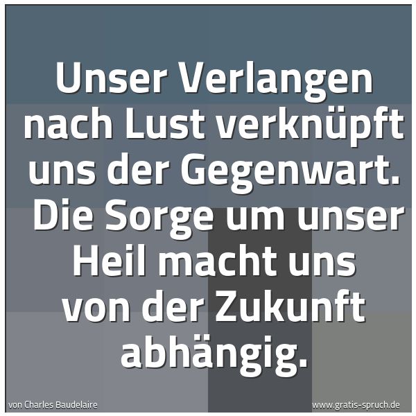 Spruchbild mit dem Text 'Unser Verlangen nach Lust verknüpft uns der Gegenwart.
Die Sorge um unser Heil macht uns von der Zukunft abhängig.'