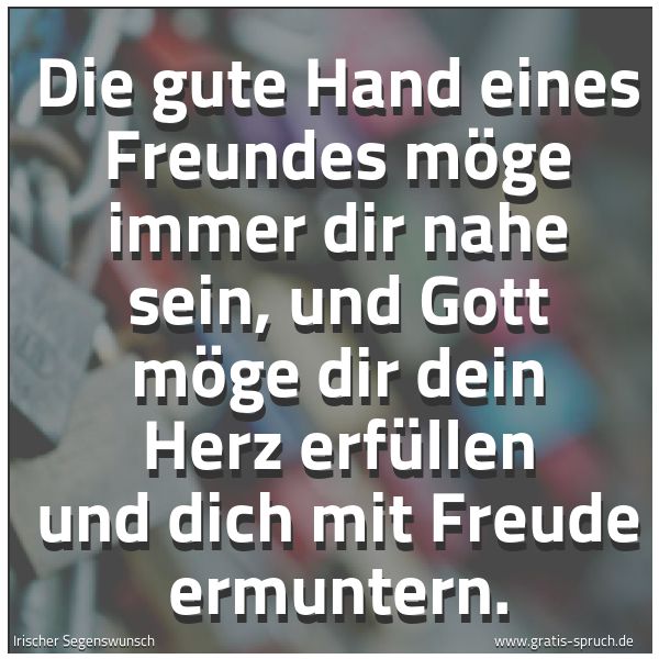 Spruchbild mit dem Text 'Die gute Hand eines Freundes möge immer dir nahe sein,
und Gott möge dir dein Herz erfüllen
und dich mit Freude ermuntern.'