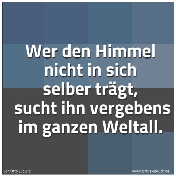 Spruchbild mit dem Text 'Wer den Himmel nicht in sich selber trägt,
sucht ihn vergebens im ganzen Weltall.'
