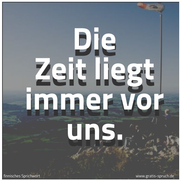 Spruchbild mit dem Text 'Die Zeit liegt immer vor uns.'