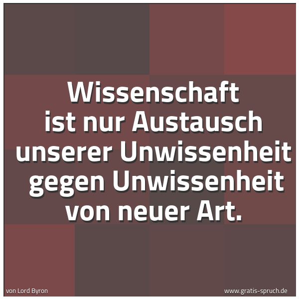 Spruchbild mit dem Text 'Wissenschaft ist nur Austausch unserer Unwissenheit
gegen Unwissenheit von neuer Art.'