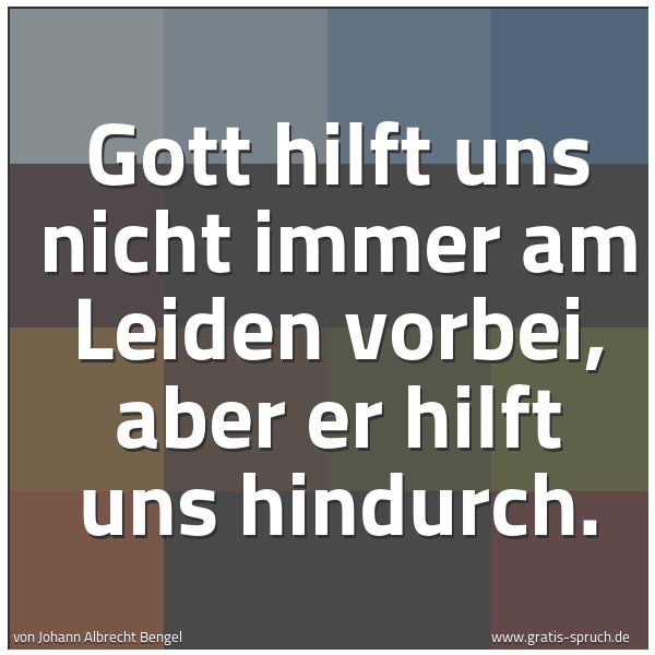 Spruchbild mit dem Text 'Gott hilft uns nicht immer am Leiden vorbei,
aber er hilft uns hindurch.'