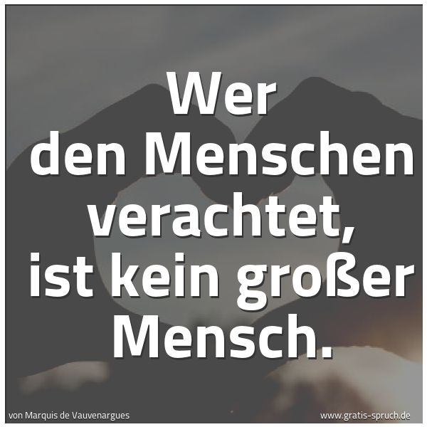 Spruchbild mit dem Text 'Wer den Menschen verachtet, ist kein großer Mensch.
'