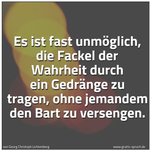 Spruchbild mit dem Text 'Es ist fast unmöglich, die Fackel der Wahrheit durch ein Gedränge zu tragen,
ohne jemandem den Bart zu versengen.'