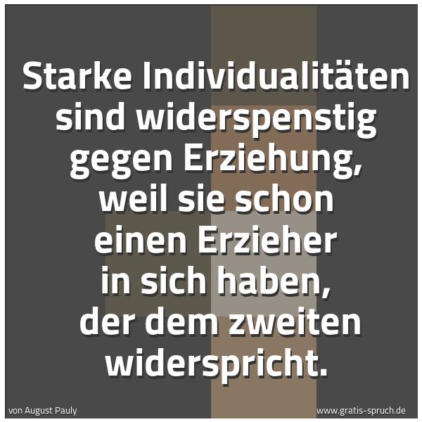 Spruchbild mit dem Text 'Starke Individualitäten sind widerspenstig gegen Erziehung, weil sie schon einen Erzieher in sich haben,
der dem zweiten widerspricht.'